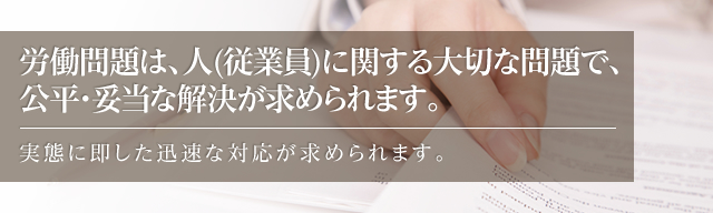 労働問題が発生したら  労働者が求める要求が法律的に正当かまた、それに対しどうやって対応すべきか、法律や判例をもとに検討、判断し具体的な方針を決めます。